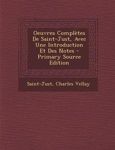 Oeuvres Completes de Saint-Just, Avec Une Introduction Et Des Notes di Saint-Just, Charles Vellay edito da Nabu Press