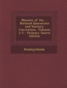 Minutes of the ... National Quarantine and Sanitary Convention, Volumes 2-3 - Primary Source Edition di Anonymous edito da Nabu Press