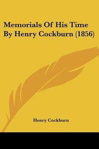 Memorials Of His Time By Henry Cockburn (1856) di Henry Cockburn edito da Kessinger Publishing Co