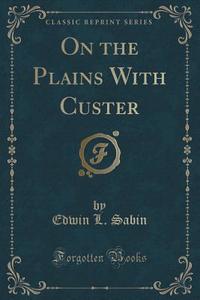 On The Plains With Custer (classic Reprint) di Edwin L Sabin edito da Forgotten Books