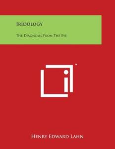 Iridology: The Diagnosis from the Eye di Henry Edward Lahn edito da Literary Licensing, LLC