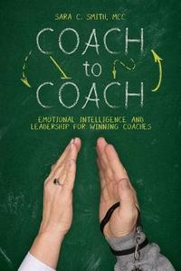 Coach to Coach: Emotional Intelligence and Leadership for Winning Coaches di Sara C. Smith MCC edito da Createspace