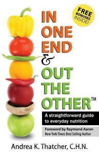 In One End and Out the Other: A Straightforward Guide to Everyday Nutrition di Andrea Thatcher edito da 10-10-10 Publishing