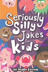 Seriously Silly Jokes for Kids: Joke Book for Boys and Girls Ages 7-12 di Wally Brown edito da Createspace Independent Publishing Platform