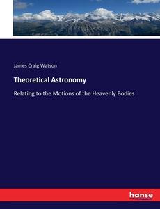 Theoretical Astronomy di James Craig Watson edito da hansebooks