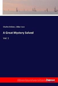 A Great Mystery Solved di Charles Dickens, Gillan Vase edito da hansebooks