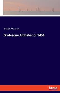Grotesque Alphabet of 1464 di British Museum edito da hansebooks