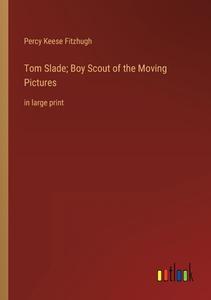 Tom Slade; Boy Scout of the Moving Pictures di Percy Keese Fitzhugh edito da Outlook Verlag