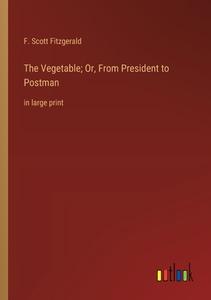 The Vegetable; Or, From President to Postman di F. Scott Fitzgerald edito da Outlook Verlag