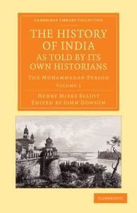 The History of India, as Told by Its Own Historians - Volume 1 di Henry Miers Elliot edito da Cambridge University Press
