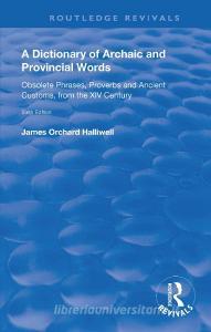 A Dictionary Of Archaic And Provincial Words di James Orchard Halliwell edito da Taylor & Francis Ltd