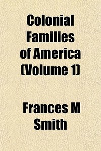 Colonial Families Of America Volume 1 di Frances M. Smith edito da General Books