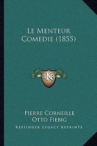 Le Menteur Comedie (1855) di Pierre Corneille, Otto Fiebig, Stanislas Leportier edito da Kessinger Publishing