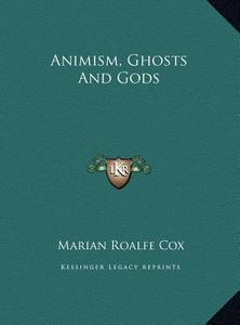 Animism, Ghosts and Gods di Marian Emily Roalfe Cox edito da Kessinger Publishing