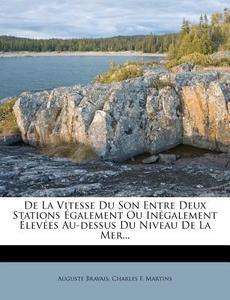 De La Vitesse Du Son Entre Deux Stations Egalement Ou Inegalement Elevees Au-dessus Du Niveau De La Mer... di Auguste Bravais edito da Nabu Press