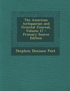 The American Antiquarian and Oriental Journal, Volume 17 di Stephen Denison Peet edito da Nabu Press