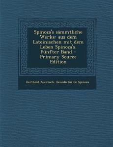 Spinoza's Sammtliche Werke: Aus Dem Lateinischen Mit Dem Leben Spinoza's. Funfter Band di Berthold Auerbach, Benedictus De Spinoza edito da Nabu Press