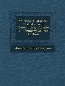 America, Historical, Statistic, and Descriptive, Volume 1 di James Silk Buckingham edito da Nabu Press