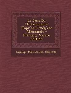 Le Sens Du Christianisme D'Apres L'Exegese Allemande - Primary Source Edition di Lagrange Marie-Joseph 1855-1938 edito da Nabu Press