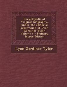 Encyclopedia of Virginia Biography, Under the Editorial Supervision of Lyon Gardiner Tyler Volume 4 - Primary Source Edition di Lyon Gardiner Tyler edito da Nabu Press