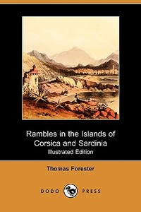 Rambles in the Islands of Corsica and Sardinia - With Notices of Their History, Antiquities, and Present Condition (Illu di Thomas Forester edito da LULU PR