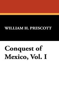 Conquest of Mexico, Vol. I di William H. Prescott edito da Wildside Press