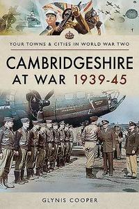 Cambridgeshire At War 1939-45 di Glynis Cooper edito da Pen & Sword Books Ltd