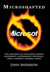Microshafted: The Anatomy of Collusion Among Microsoft, Government Officials, and a Corrupt Federal Court di MR John Anderson edito da Createspace