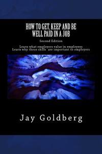 How to Get, Keep and Be Well Paid in a Job: The Unoffical Workplace Rulebook di Jay Goldberg edito da Createspace