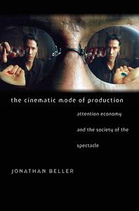 The Cinematic Mode of Production: Attention Economy and the Society of the Spectacle di Jonathan Beller edito da DARTMOUTH COLLEGE PR