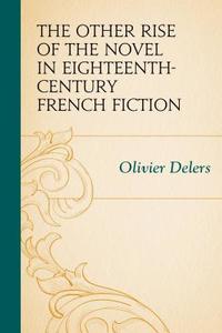 The Other Rise of the Novel in Eighteenth-Century French Fiction di Olivier Delers edito da Rowman & Littlefield