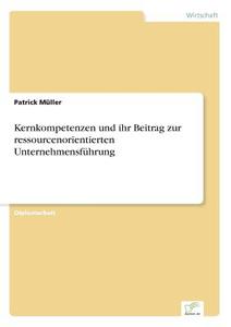 Kernkompetenzen und ihr Beitrag zur ressourcenorientierten Unternehmensführung di Patrick Müller edito da Diplom.de