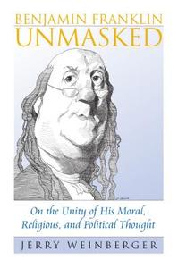 Benjamin Franklin Unmasked di Jerry Weinberger edito da University Press of Kansas