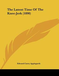 The Latent Time of the Knee-Jerk (1890) di Edward Carey Applegarth edito da Kessinger Publishing
