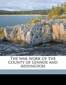 The War Work Of The County Of Lennox And di Walter S. B. 1860 Herrington, A. J. Wilson edito da Nabu Press