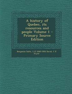 History of Quebec, Its Resources and People Volume 1 di Benjamin Sulte, L-O 1840-1926 David, C. E. Fryer edito da Nabu Press