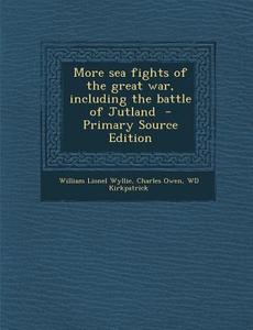 More Sea Fights of the Great War, Including the Battle of Jutland di William Lionel Wyllie, Charles Owen, Wd Kirkpatrick edito da Nabu Press