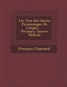 Les Vies Des Saints Personnages de L'Anjou... - Primary Source Edition di Francois Chamard edito da Nabu Press