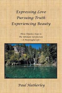Expressing Love--Pursuing Truth--Experiencing Beauty di Paul Hatherley edito da Balboa Press