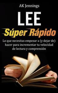 Lee Super Rapido: Lo Que Necesitas Hacer Para Incrementar Tu Velocidad de Lectura y Comprension di Ak Jennings edito da Createspace