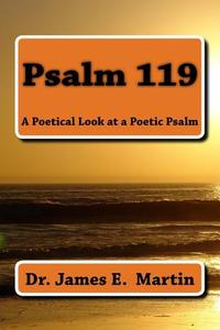 Psalm 119: A Poetical Look at a Poetic Psalm di Dr James E. Martin edito da Createspace Independent Publishing Platform