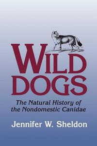 Wild Dogs: The Natural History of the Nondomestic Canidae di Jennifer W. Sheldon edito da BLACKBURN PR
