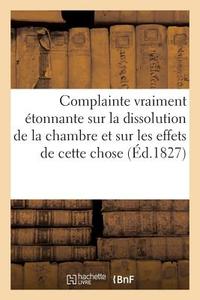 Complainte Vraiment Étonnante Sur La Dissolution de la Chambre Et Sur Les Effets (1827) di Sans Auteur edito da HACHETTE LIVRE