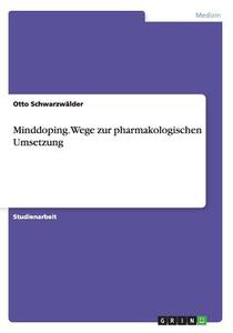 Minddoping. Wege zur pharmakologischen Umsetzung di Otto Schwarzwälder edito da GRIN Verlag