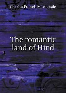 The Romantic Land Of Hind di Charles Francis MacKenzie edito da Book On Demand Ltd.