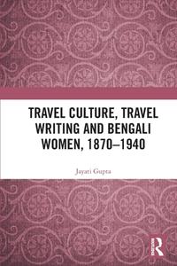 Travel Culture, Travel Writing And Bengali Women, 1870-1940 di Jayati Gupta edito da Taylor & Francis Ltd