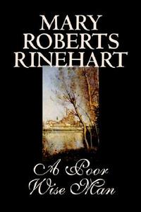 A Poor Wise Man by Mary Roberts Rinehart, Fiction, Classics di Mary Roberts Rinehart edito da Wildside Press