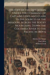 History of the Expedition Under the Command of Captains Lewis and Clark to the Sources of the Missouri, Across the Rocky Mountains, Down the Columbia di Meriwether Lewis, William Clark, Paul Allen edito da LEGARE STREET PR