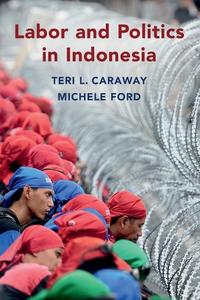 Labor And Politics In Indonesia di Teri L. Caraway, Michele Ford edito da Cambridge University Press