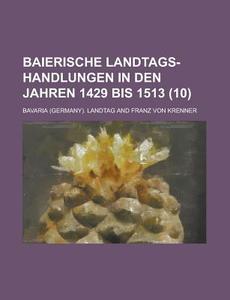 Baierische Landtags-handlungen In Den Jahren 1429 Bis 1513 (10 ) di U S Government, Bavaria Landtag edito da Rarebooksclub.com